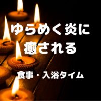 ゆらめく炎に 癒される 食事・入浴タイム