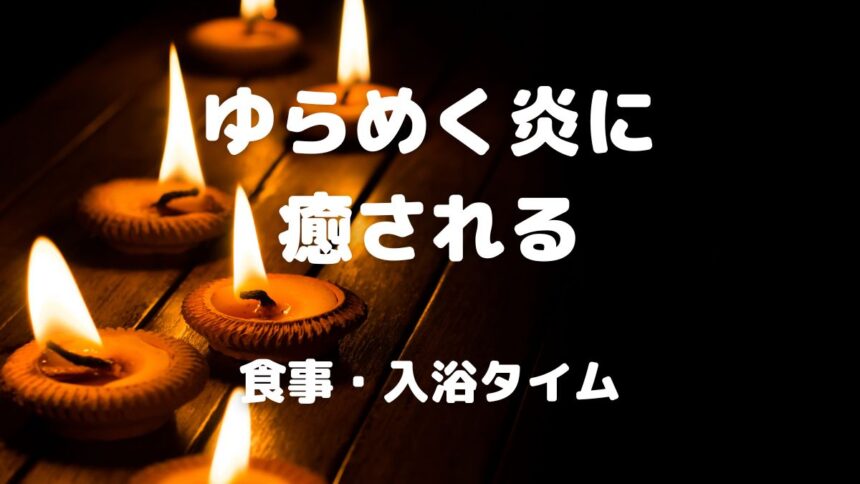 ゆらめく炎に 癒される 食事・入浴タイム